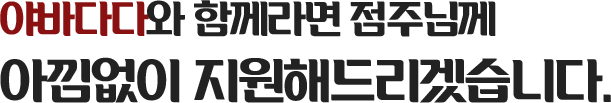 야바다다와 함께라면 점주님께 아낌없이 지원해드리겠습니다.